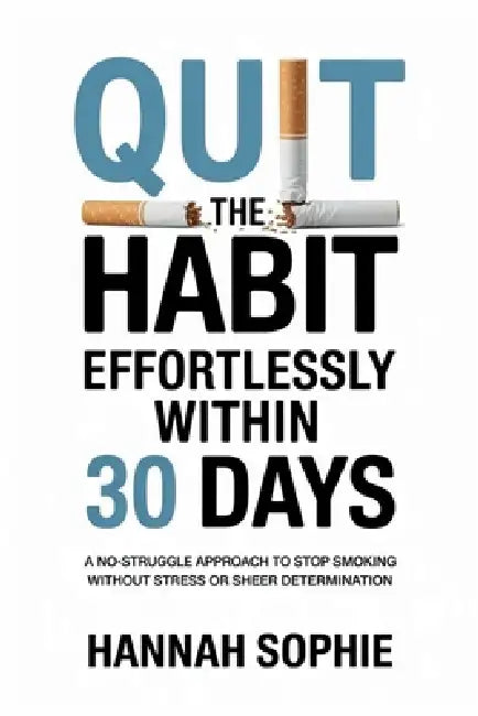 Quit the Habit Effortlessly within 30 Days: A No-Struggle Approach to Stop Smoking Without Stress or Sheer Determination by Hannah Sophie