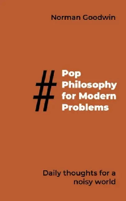 Pop Philosophy for Modern Problems: Daily thoughts for a noisy world by Norman Goodwin