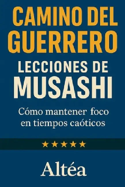 CAMINO DEL GUERRERO Lecciones de Musashi: Cómo mantener foco en tiempos caóticos by Altéa