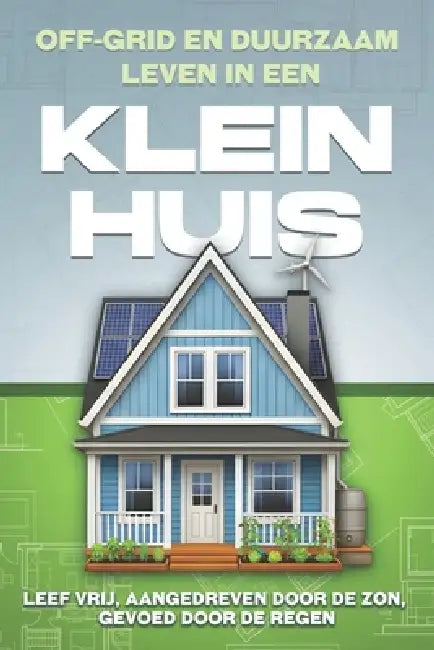 Off-grid en duurzaam leven in een Klein huis: Leef vrij, aangedreven door de zon, gevoed door de regen by L. L. Bennett