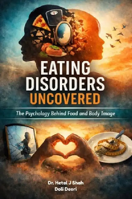 Eating Disorders Uncovered: The Psychology Behind Food and Body Image by Doli Deori, Hetal J. Shah