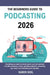The Beginners Guide to Podcasting 2026: Everything You Need to Know to Launch Your Own Podcast, Including Choosing a Niche, Selecting Equipment, Struc by Karen Noil