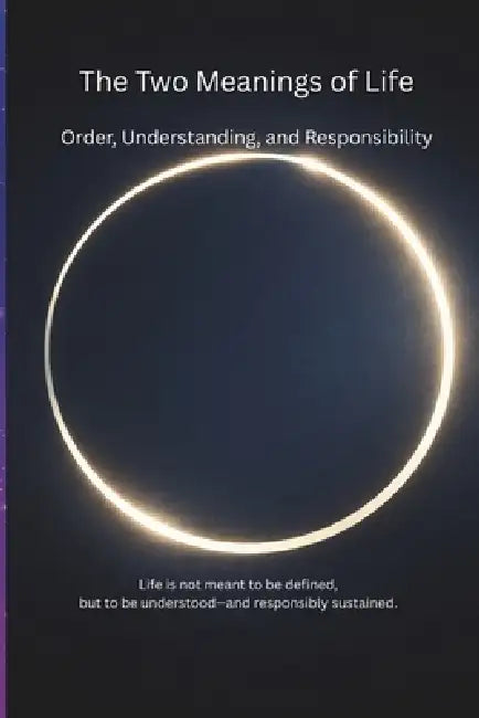 The Two Meanings of Life: Order, Understanding, and Responsibility/From Order to Understanding, From Understanding to Responsibility/Truth of Life by Song Zheng, Joe Zhou
