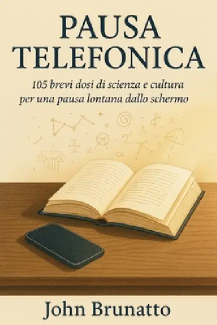 Pausa Telefonica: 105 brevi dosi di scienza e cultura per una pausa lontana dallo schermo by John Brunatto