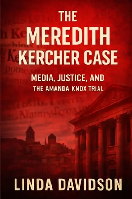 The Meredith Kercher Case: Media, Justice and the Amanda Knox Trial by Linda Davidson