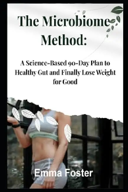 The Microbiome Method: A Science-Based 90-Day Plan to Healthy Gut and Finally Lose Weight for Good by Emma Foster