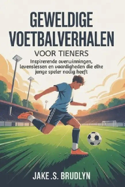 Geweldige voetbalverhalen Voor tieners: Inspirerende overwinningen, levenslessen en vaardigheden die elke jonge speler nodig heeft by Jake S. Brudlyn