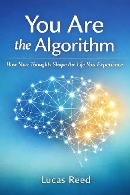 You Are the Algorithm: How Your Thoughts Shape the Life You Experience by Lucas Reed