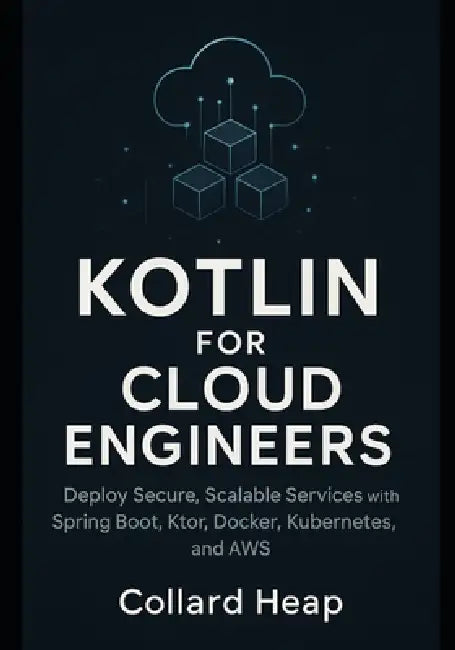 Kotlin for Cloud Engineers: Deploy Secure, Scalable Services with Spring Boot, Ktor, Docker, Kubernetes, and AWS by Collard Heap