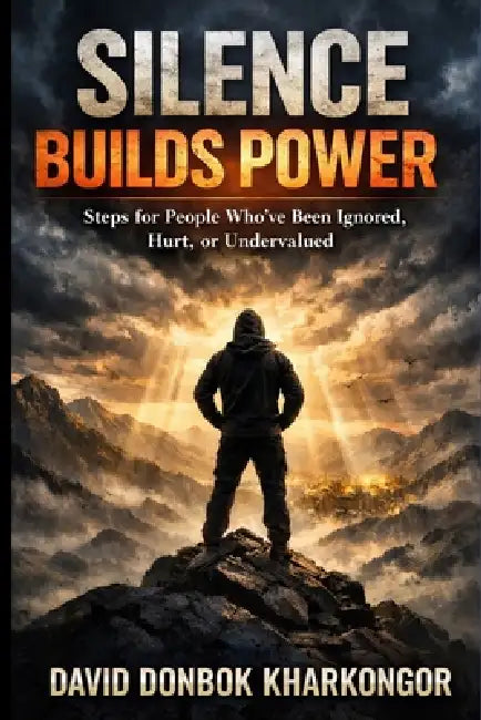 Silence Builds Power: Steps for People Who've Been Ignored, Hurt, or Undervalued by David Donbok Kharkongor