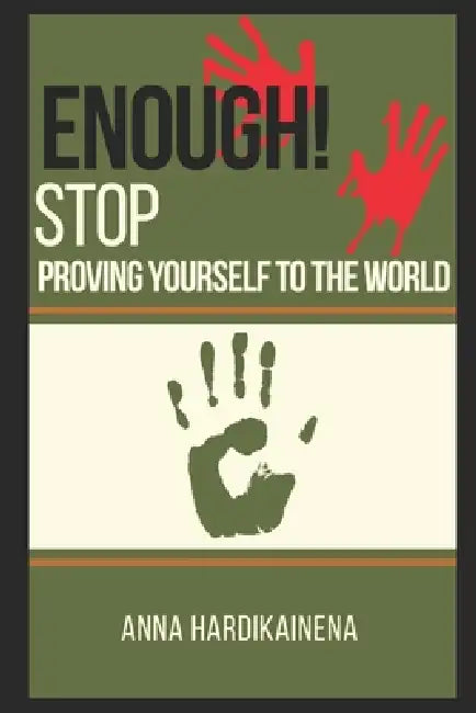 Enough! Stop Proving Yourself to the World by Anna Hardikainena