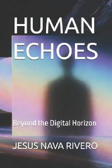 Human Echoes: Beyond the Digital Horizon by Jesus Nava Rivero