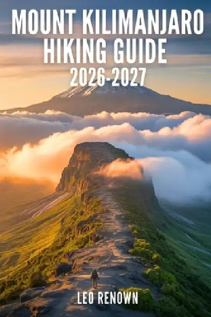 Mount Kilimanjaro Hiking Guide 2026-2027: Explore Trails Smarter, Expert Navigation, Essential Gear Tips, Maps and Cultural Insights for Every Hiker by Leo Renown