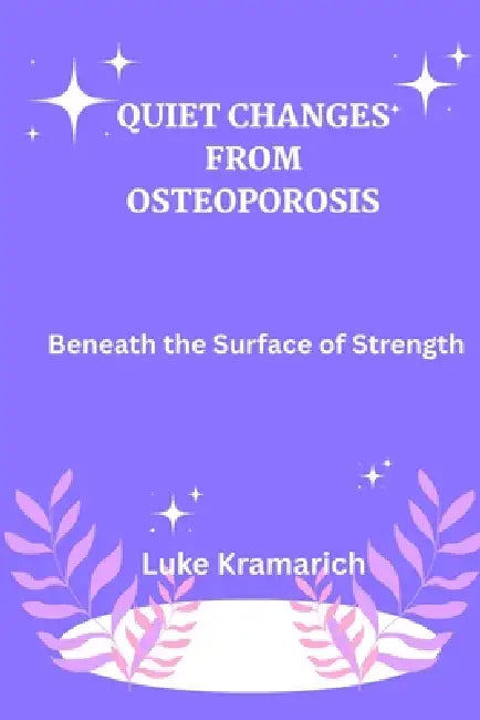 Quiet Changes From Osteoporosis: Beneath the surface of strength by Luke Kramarich