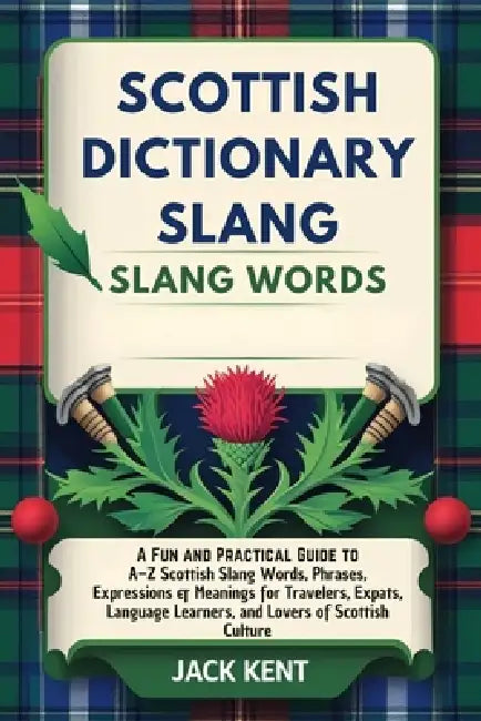 Scottish Dictionary Slang Words: A Fun and Practical Guide to A-Z Scottish Slang Words, Phrases, Expressions & Meanings for Travelers, Expats, Languag by Jack Kent