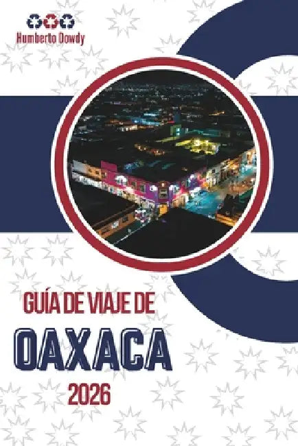 Guía de Viaje de Oaxaca 2026: Contexto de una región con múltiples facetas by Humberto Dowdy