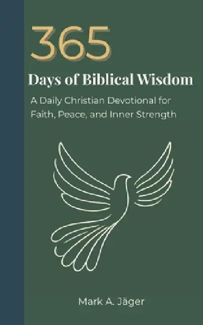 365 Days of Biblical Wisdom: A Daily Christian Devotional for Faith, Peace, and Inner Strength by Mark A. Jager