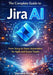 The Complete Guide to Jira AI: From Setup to Smart Automation for Agile and Scrum Teams by Donald Richard