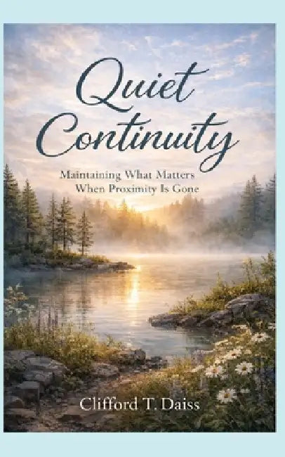 Quiet Continuity: Maintaining What Matters When Proximity Is Gone by Clifford T. Daiss