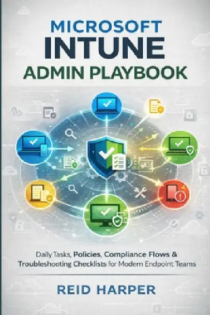 Microsoft Intune Admin Playbook: Daily Tasks, Policies, Compliance Flows & Troubleshooting Checklists for Modern Endpoint Teams by Reid Harper