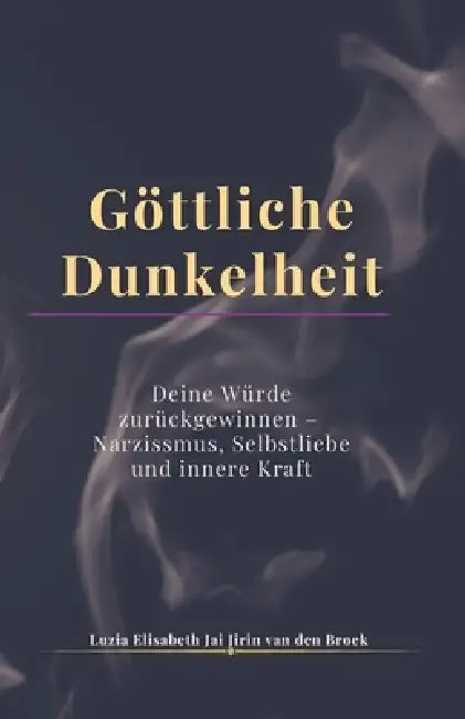 Dunkle Göttlichkeit: Deine Würde zurückgewinnen - Narzissmus, Selbstliebe und innere Kraft by Luzia Elisabeth Van Den Broek
