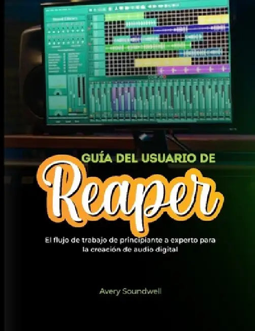 Guía del Usuario de Reaper: El flujo de trabajo de principiante a experto para la creación de audio digital by Avery Soundwell
