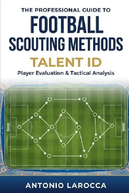 Football Scouting Methods: TALENT ID - Becoming a Professional Football Scout by Antonio Larocca