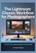 The Lightroom Classic Workflow for Photographers: Edit faster, stay organized, and deliver pro-level images by Innocent Dawson