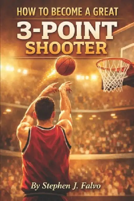 How To Become a Great 3-Point Shooter by Stephen J. Falvo