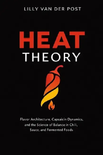Heat Theory: A Comprehensive Guide: Flavor Architecture, Capsaicin Dynamics, and the Science of Balance in Chili, Sauce, and Fermented Foods by Danny Munrow, Lilly Van Der Post