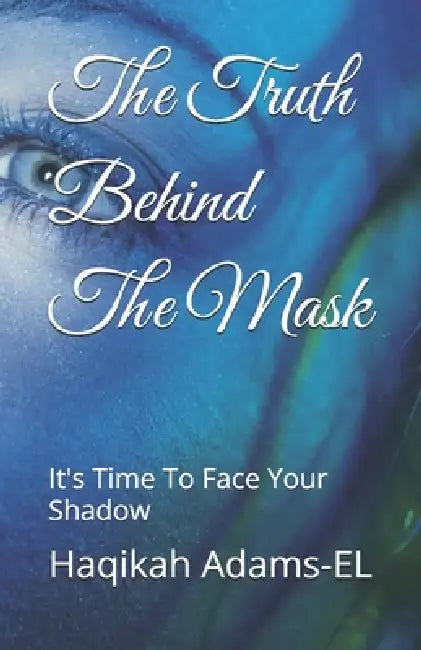 The Truth Behind The Mask: It's Time To Face Your Shadow by Haqikah Nailah Adams-El