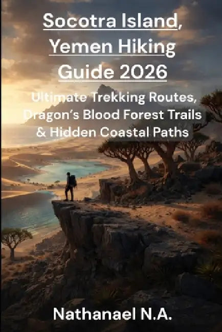 Socotra Island, Yemen Hiking Guide 2026: Ultimate Trekking Routes, Dragon's Blood Forest Trails & Hidden Coastal Paths by Nathanael N. a.