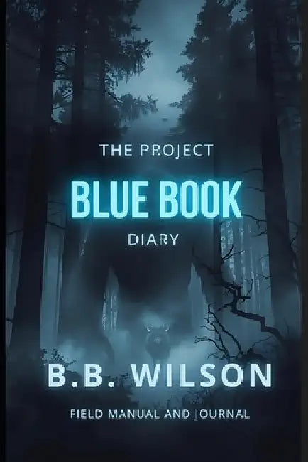 The Project Blue Book Diary: A Guide to Witnessing, Documenting & Understanding High Strangeness Events by B. B. Wilson