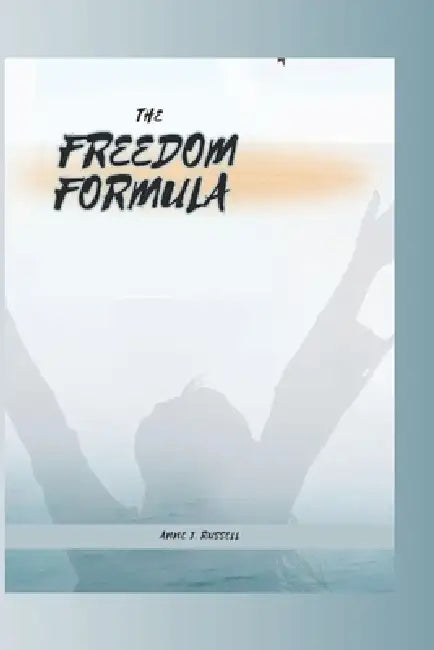 The Freedom Formula: Release What You Can't Control, Build Unbreakable Habits, and Create Emotional Freedom by Anne J. Russell