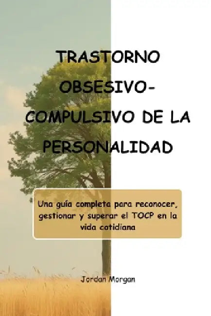 Trastorno Obsesivo-Compulsivo de la Personalidad: Una guía completa para reconocer, gestionar y superar el TOCP en la vida cotidiana by Jordan Morgan