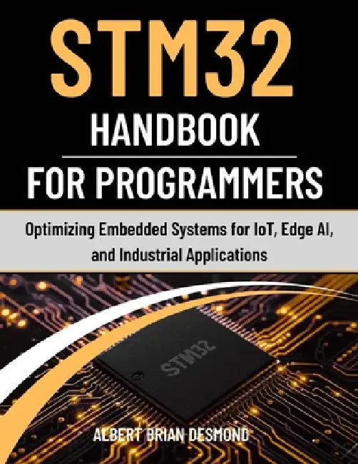 STM32 Handbook for Programmers: Optimizing Embedded Systems for IoT, Edge AI, and Industrial Applications by Albert Brian Desmond