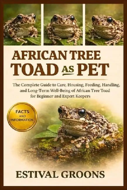 African Tree Toad as Pet: The Complete Guide to Care, Housing, Feeding, Handling, and Long-Term Well-Being of African Tree Toad for Beginner and Exper by Estival Groons