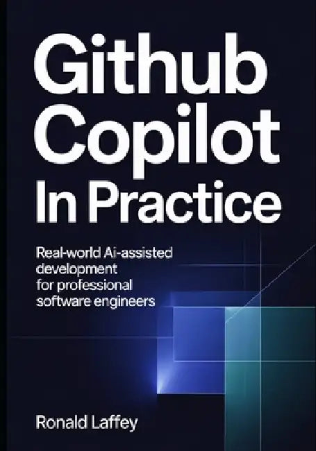 GitHub Copilot in Practice: Real-World AI-Assisted Development for Professional Software Engineers by Ronald Laffey
