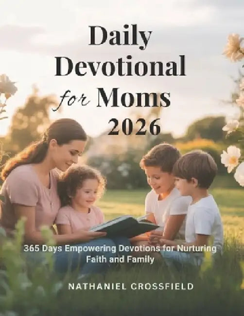 Daily Devotional for Moms 2026: 365 Days Empowering Devotions for Nurturing Faith and Family by Nathaniel Crossfield