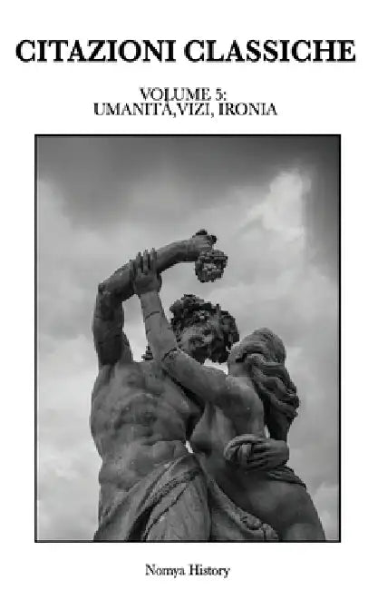 Citazioni Classiche: Raccolta di aforismi, riflessioni e pensieri dei grandi autori del passato e contemporanei. VOLUME 5: UMANITÀ, VIZI, IRONIA by Nomya History