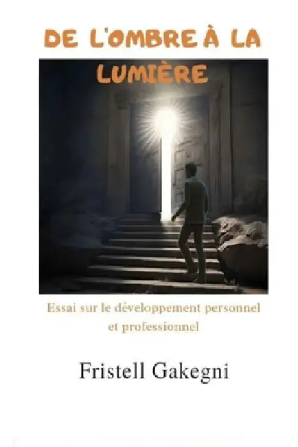 De l'ombre à la lumière: Développement personnel et professionnel. by Fristell Gakegni