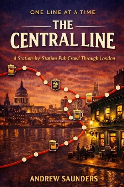 One Line At A Time - The Central Line: A Station-By-Station Pub Crawl Through London by Andrew Saunders