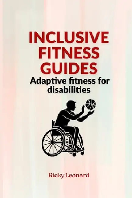 Inclusive fitness guides: Adaptive fitness for disabilities by Ricky Leonard