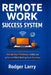 Remote Work Success System: A Practical Framework to Build Structure, Stay Productive, and Thrive Outside the Office by Rodger Larry