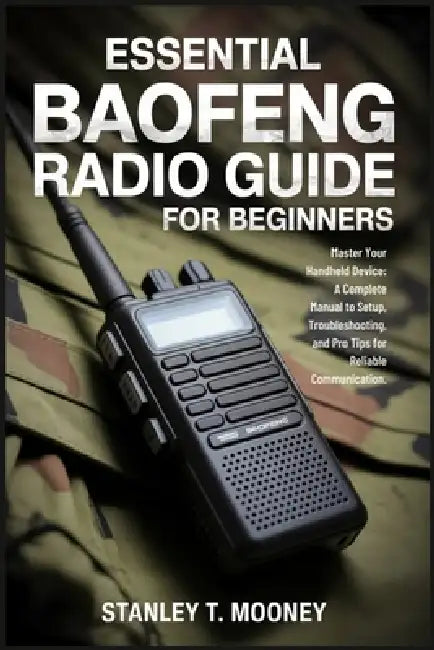 Essential Baofeng Radio Guide for Beginners: Master Your Handheld Device: A Complete Manual to Setup, Troubleshooting, and Pro Tips for Reliable Commu by Stanley T. Mooney