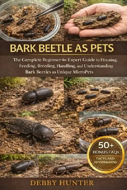 Bark Beetle as Pets: The Complete BeginnertoExpert Guide to Housing, Feeding, Breeding, Handling, and Understanding Bark Beetles as Unique MicroPets by Debby Hunter