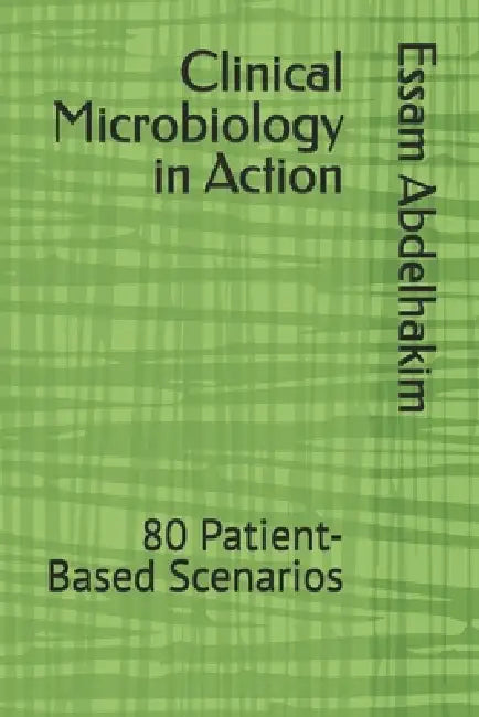 Clinical Microbiology in Action: 80 Patient-Based Scenarios by Essam Abdelhakim