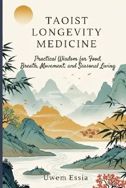 Taoist Longevity Medicine: Practical Wisdom for Food, Breath, Movement, and Seasonal Living by Uwem Essia