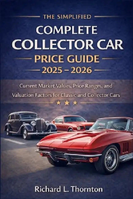 The Simplified Complete Collector Car Price Guide 2025 - 2026: Current Market Values, Price Ranges, and Valuation Factors for Classic and Collector Ca by Richard L Thornton