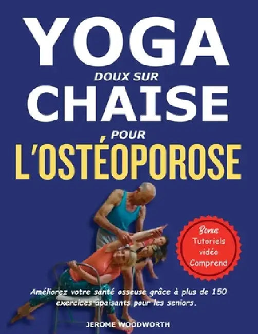 Yoga Doux Sur Chaise Pour l'Ostéoporose: Améliorez votre santé osseuse grâce à plus de 150 exercices apaisants pour les seniors. by Jérôme Woodworth